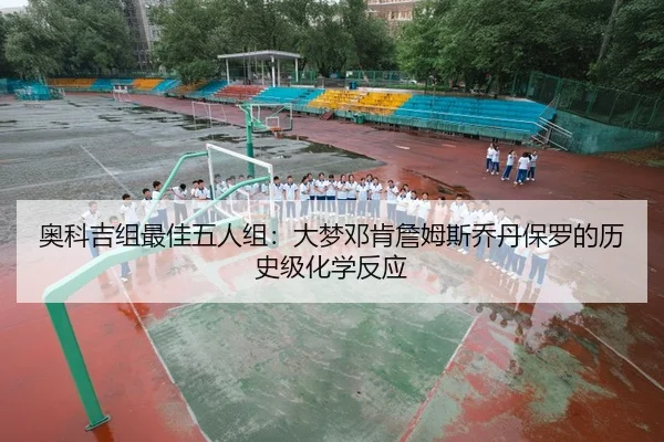奥科吉组最佳五人组：大梦邓肯詹姆斯乔丹保罗的历史级化学反应